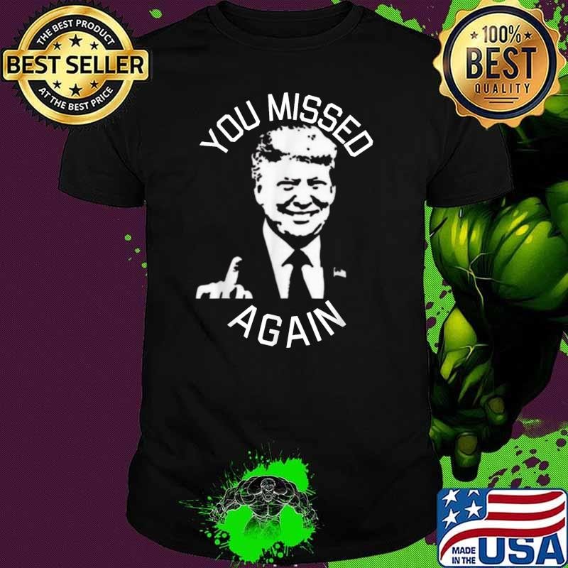 You Missed Again Donald Trump President Middle Finger T-Shirt