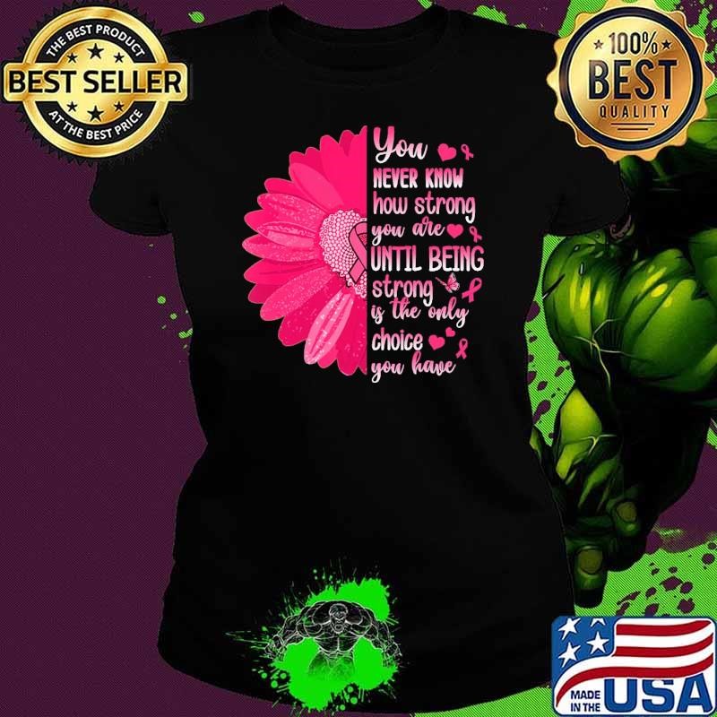 You Never Know How Strong You Are Until Being Strong Breast Cancer Awareness Sunflwoer T-Shirt