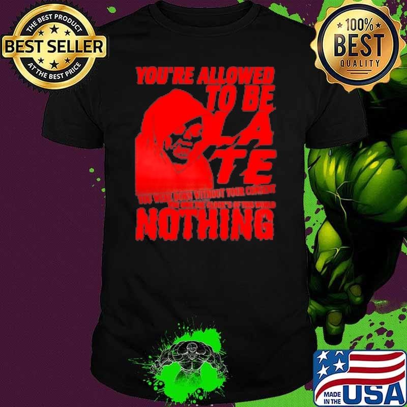 You'Re Allowed To Be Late You Were Born Without Your Consent Shirt