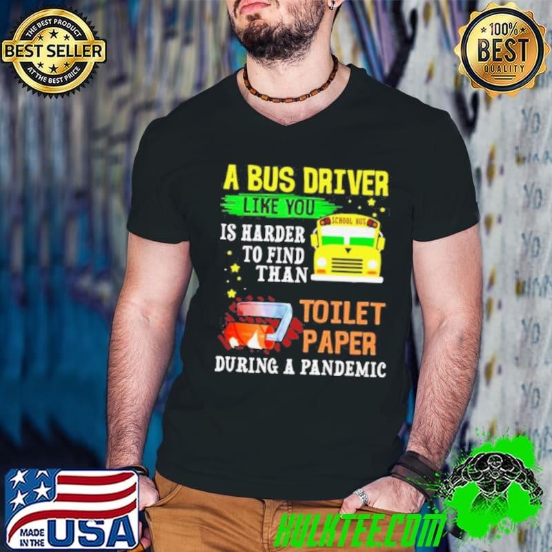 A bus drver like you is harder to find than toilet paper during a pandemic shirt