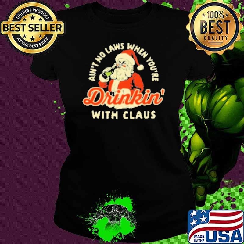 Ain't No Laws When You're Drinkin' With Claus Merry Christmas Ladies tee