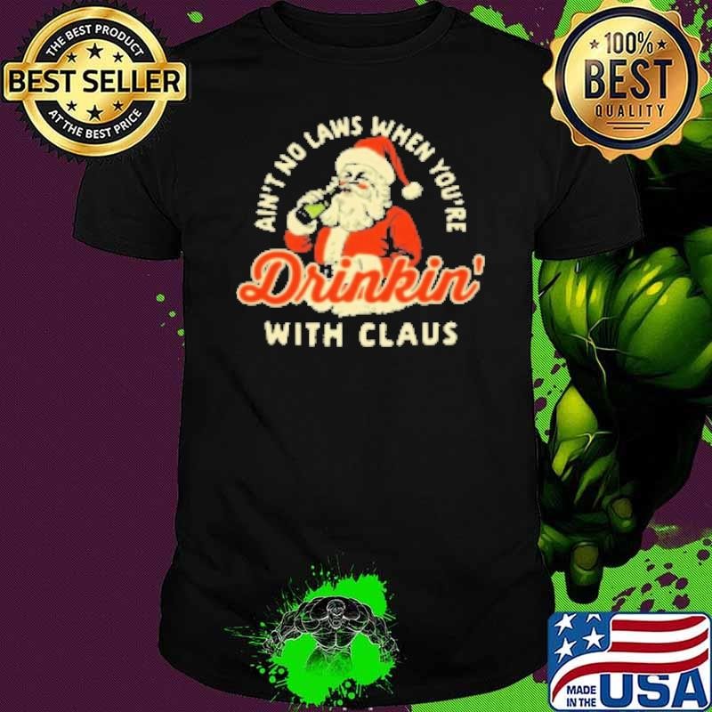Ain't No Laws When You're Drinkin' With Claus Merry Christmas Shirt