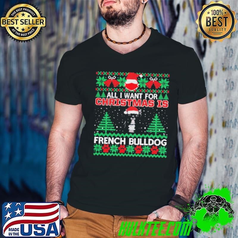 All I Want For Christmas Is French Bulldog Ugly Christmas shirt