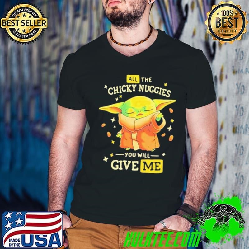 All The Chicky Nuggies You Will Give Me Baby Yoda shirt