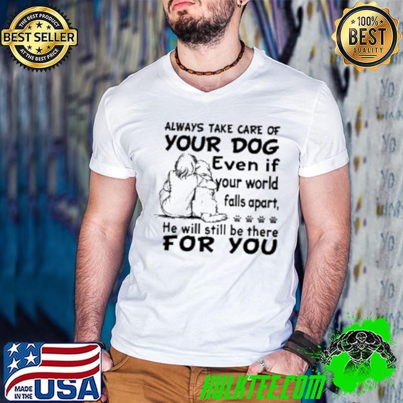Always Take Care Of Your Dog Still Be There For You Shirt