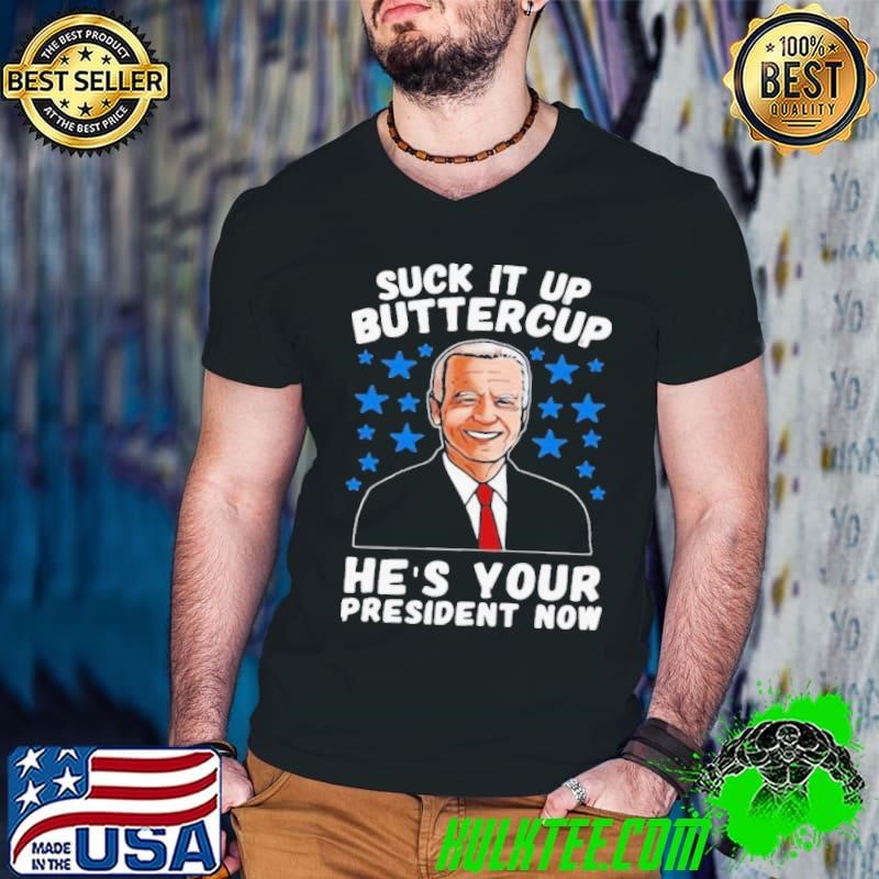 American Flag Joe Biden Suck It Up Buttercup He’s Your President Now shirt