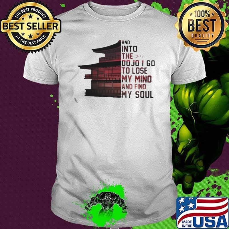 And Into The Do Jo I Go To Lose My Mind And Find My Soul shirt