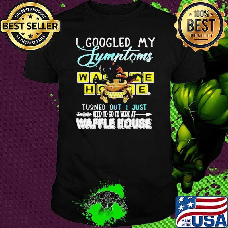 Baby Yoda Hug I Googled My Symptoms Turns Out I Just Need To Go To Work At Waffle House shirt