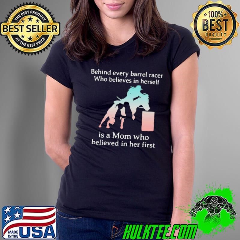 Behind Every Barrel Racer Who Believes In Herself Is A Mom Who Believed In Her First shirt