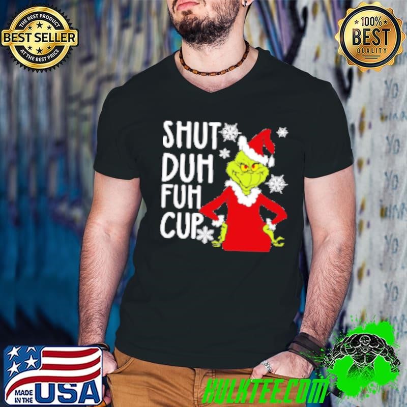Best Christmas Grinch Shut Duh Fuh Cup Shirt