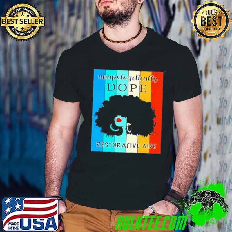 Black Girl Unapologetically Dope Restorative Aide Vintage shirt