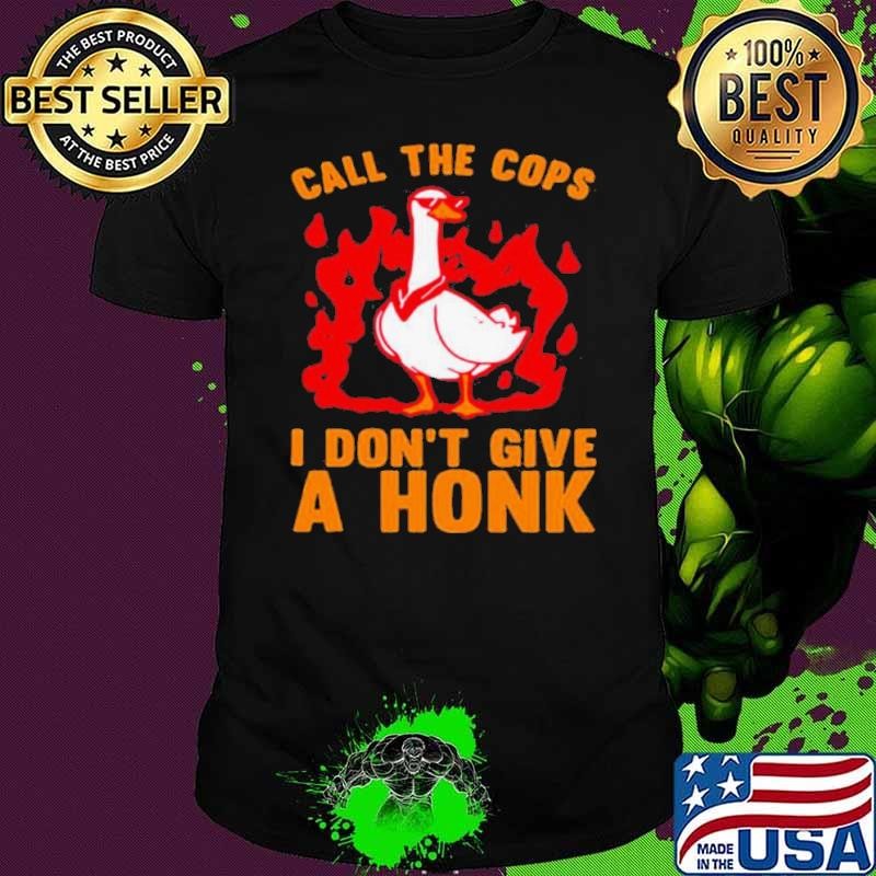 Call The Cops I Don’t Give A Honk shirt