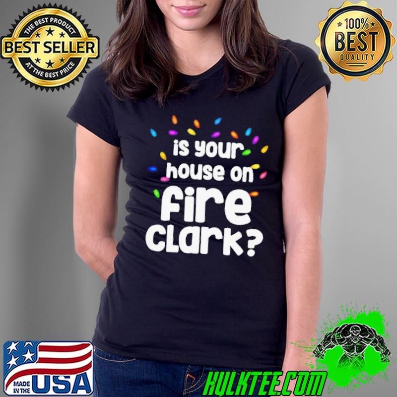 Christmas Vacation Is Your House On Fire Clark shirt