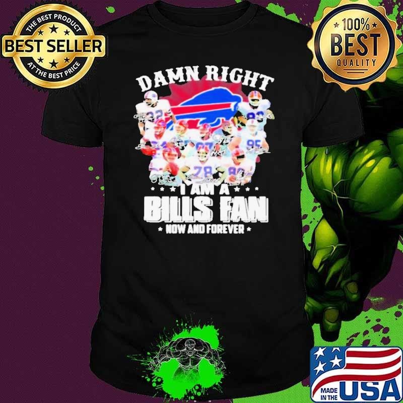 Damn Right I Am A Bills Fan Now And Forever Buffalo Team shirt