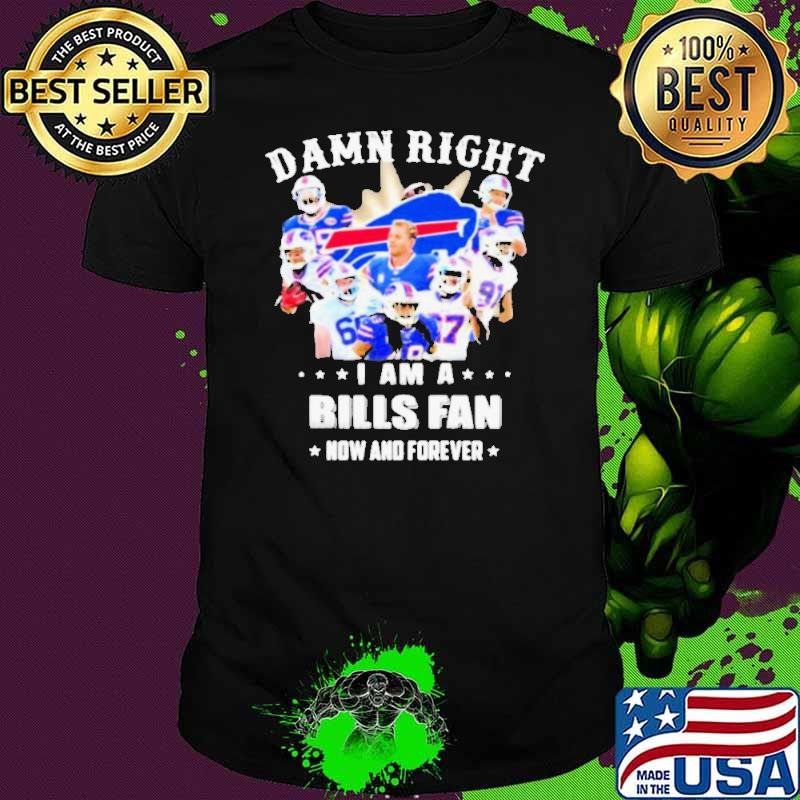 Damn Right I Am A Bills Fan Now And Forever Stars shirt