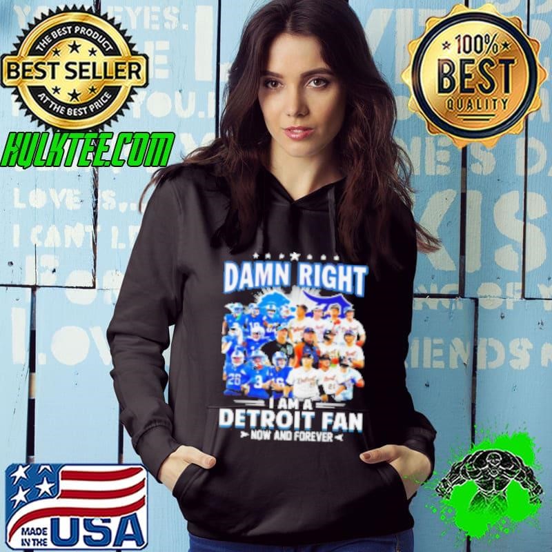 Damn Right I Am A Detroit Fan Detroit Tigers Detroit Lions Now And Forever Hoodie