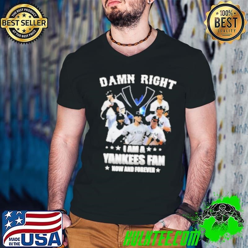 Damn Right I Am A New York Yankees Fan Now And Forever 2024 shirt
