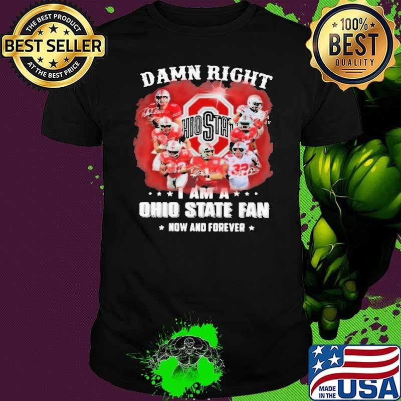 Damn Right I Am A Ohio State Buckeyes Fan Now And Forever Signatures shirt