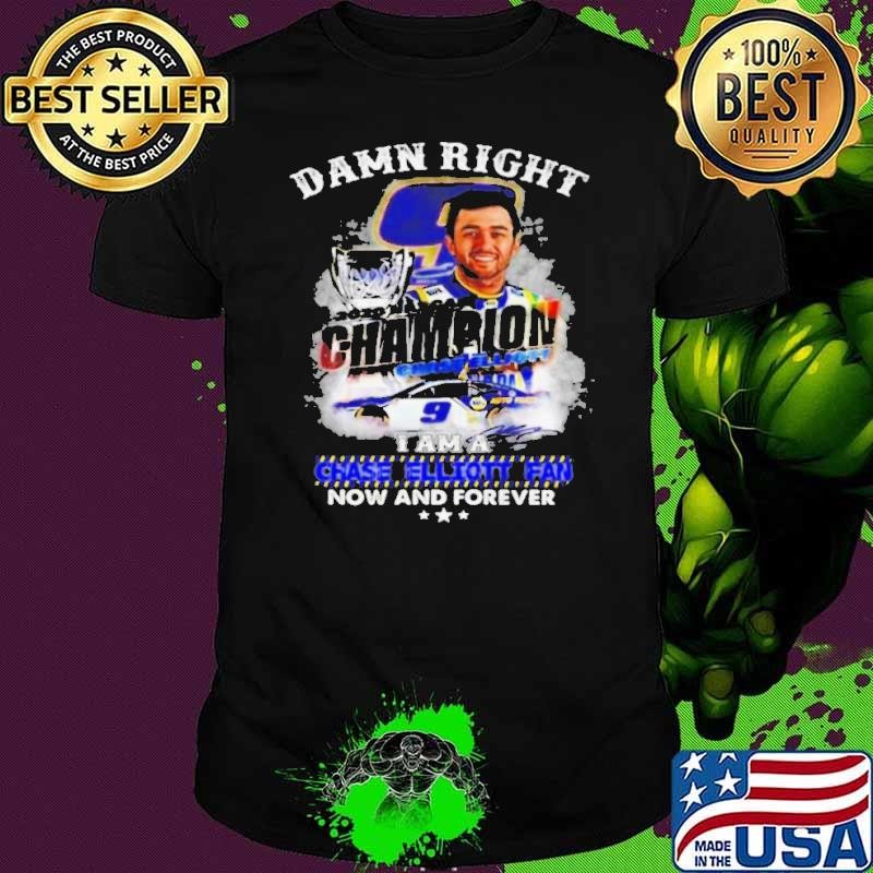 Damn right 2020 Nascar Champions I am a Chase Elliott fan now and forever shirt