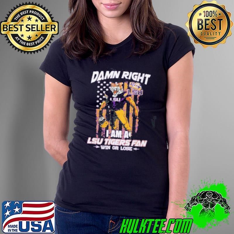 Damn right i am a LSU Tigers fan win or lose shirt