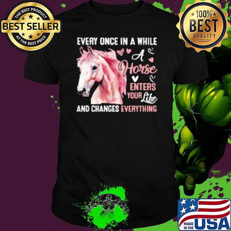 Every Once In A While A Horse Enters Your Life And Changes Everything Shirt
