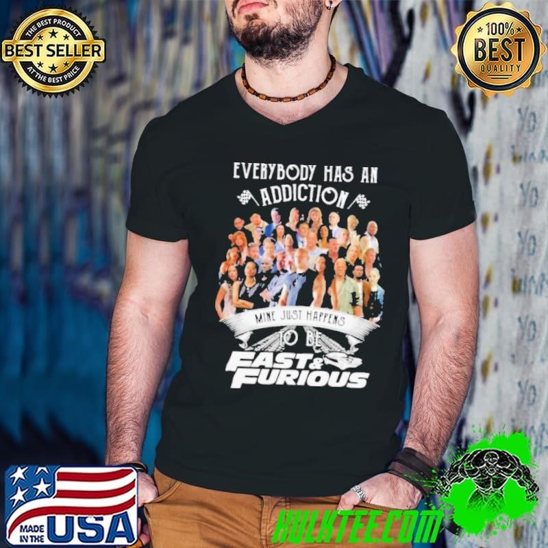 Everybody has an addiction mine just happens to be fast and furious shirt