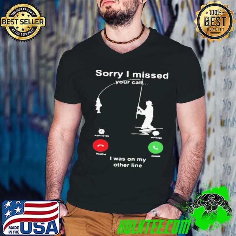 Fishing Sorry I Missed Your Call I Was On My Other Line shirt