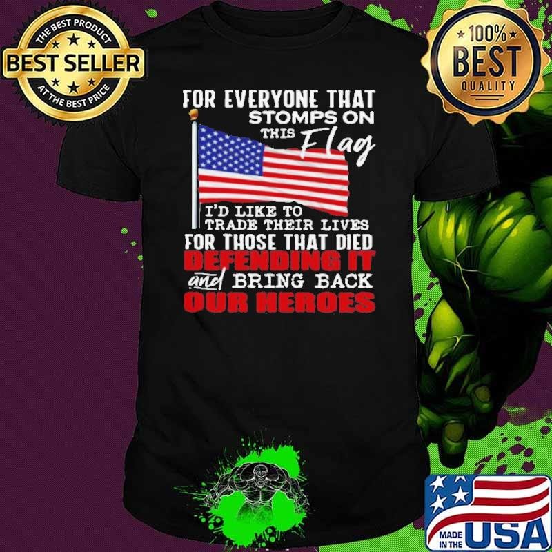 For Everyone That Stomps On This Flag I’d Like To Trade Their Lives For Those That Died Defending It And Bring Back Our Heroes Unisex