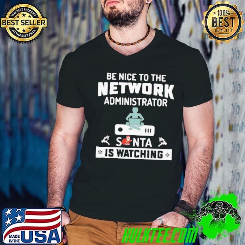 Funny Be Nice To The Network Administrator Santa Is Watching Merry Christmas shirt