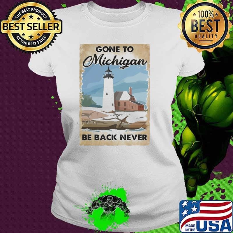 Gone To Michigan Be Back Never shirt