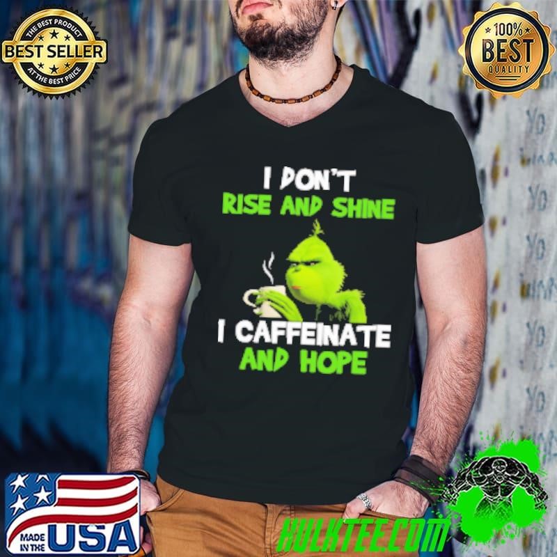 Grinch I Don't Rise And Shine I Caffeinate And Hope Shirt