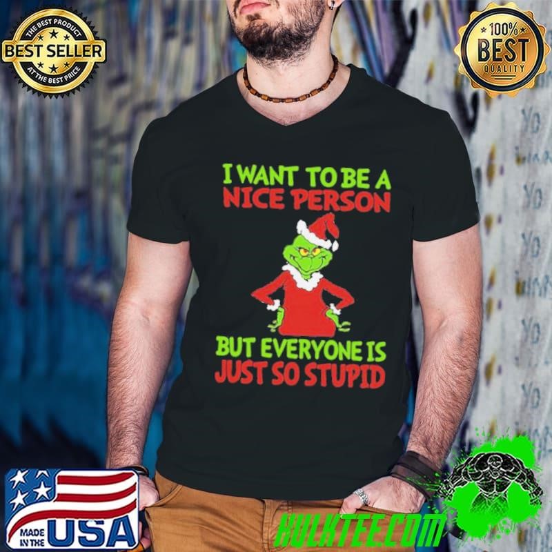Grinch I Want To Be A Nice Person But Everyone Is Just So Stupid shirt