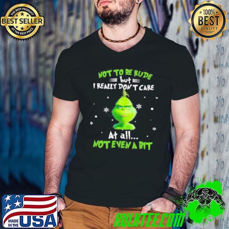 Grinch Not To Be Rude But I Really Don’t Care At All Not Even A Bit Christmas Shirt