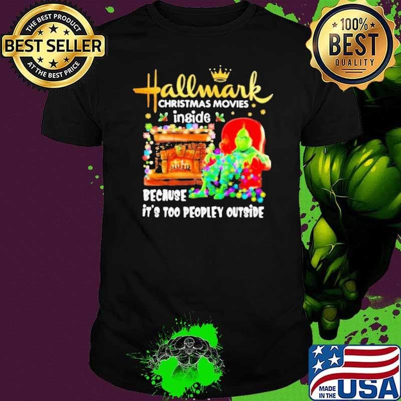 Hallmark Christmas Movies Inside Because It’s Too People Outside Grinch Heater shirt