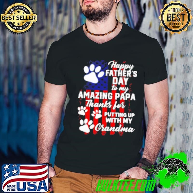 Happy Father's Day To My Amazing Papa Thanks For Putting Up With My Grandma Interesting Father's Day Dog Shirt