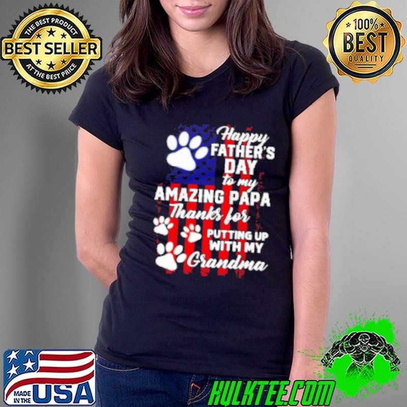 Happy Father's Day To My Amazing Papa Thanks For Putting Up With My Grandma Interesting Father's Day Dog Ladies Tee Happy Father's Day To My Amazing Papa Thanks For Putting Up With My Grandma Interesting Father's Day Dog Ladies Tee