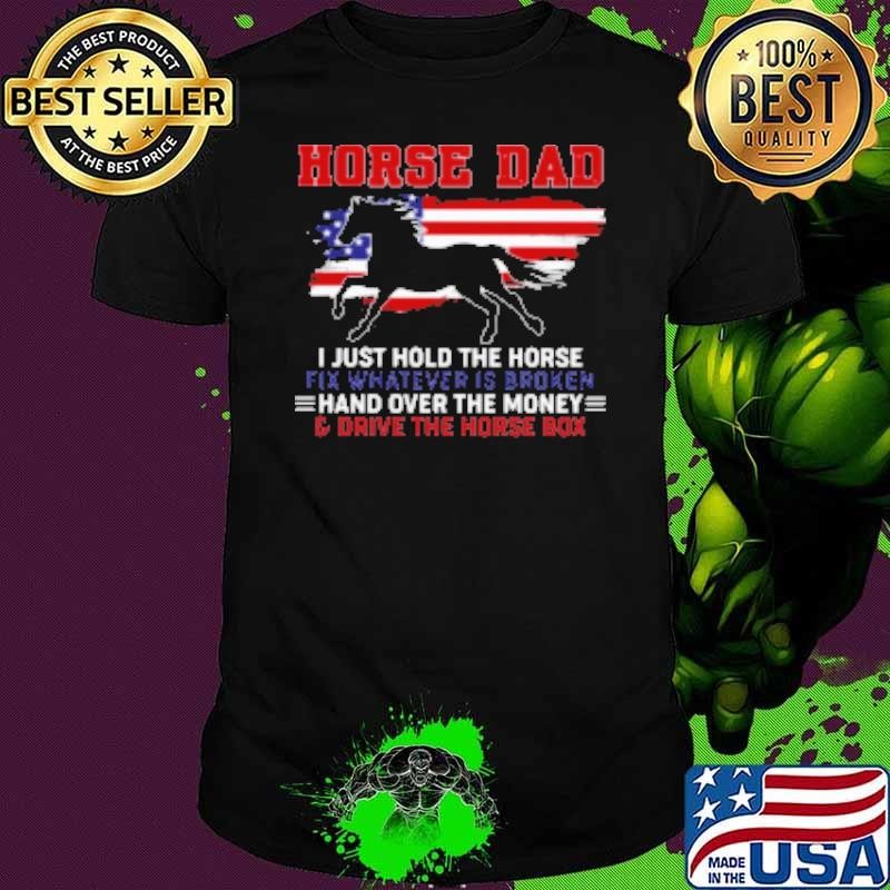 Horse Dad I Just Hold The Horse Fix Whatever Is Broken Shirt
