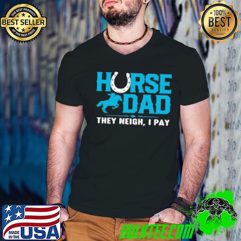 Horse Dad They Neigh I Pay Shirt