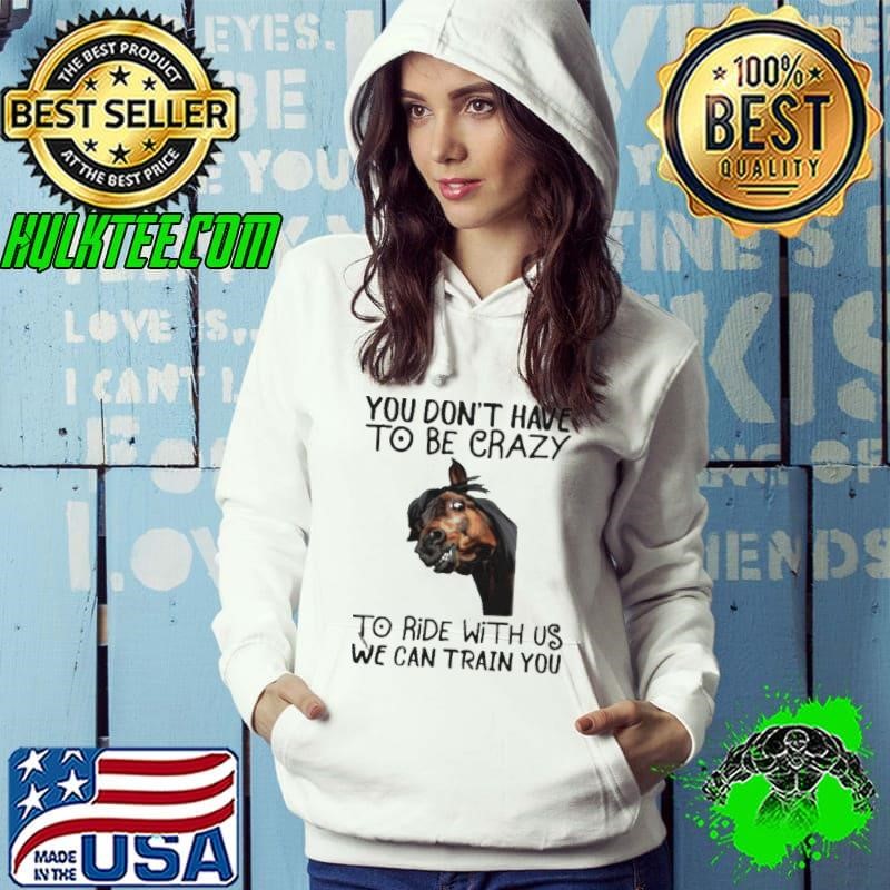 Horse You dont have to be crazy to ride with us we can train you Hoodie