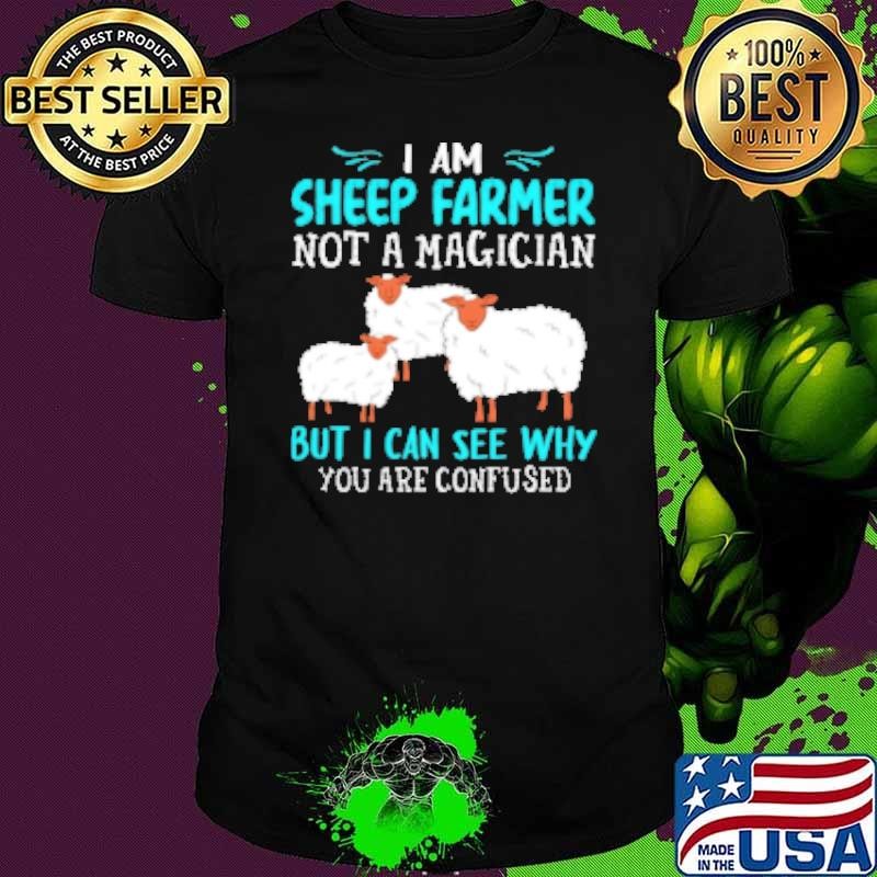 I Am Sheep Farmer Not A Magician But I Can See Why You Are Confused Shirt