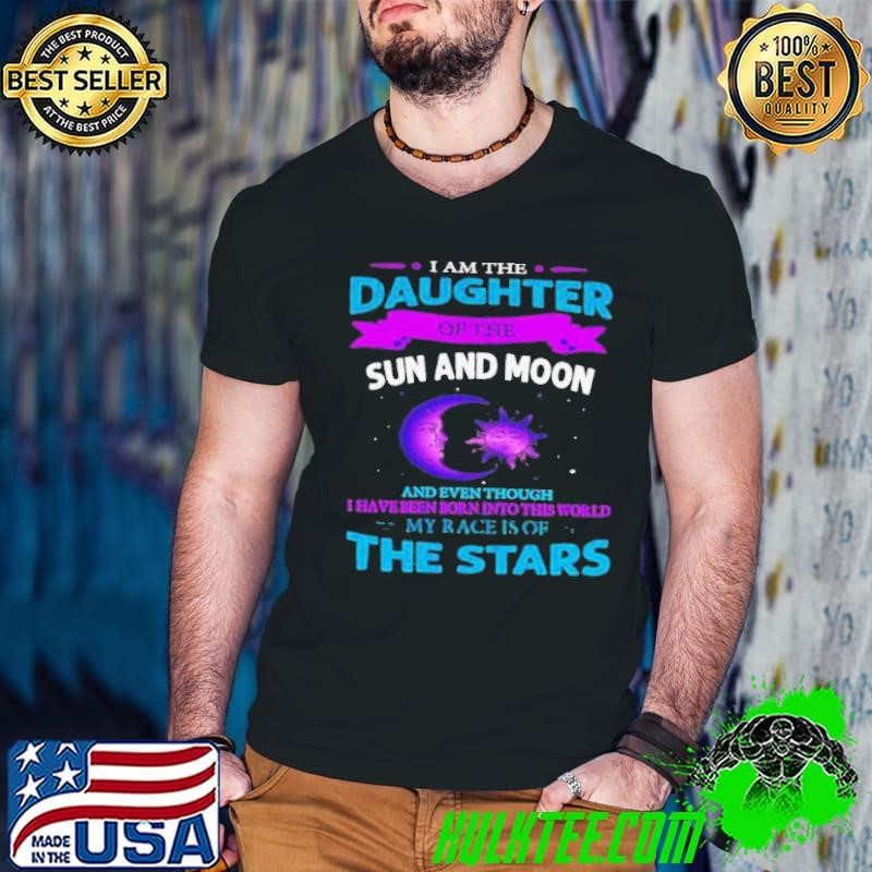 I Am The Daughter Of The Sun And Moon And Even Though My Race Is Of The Stars shirt