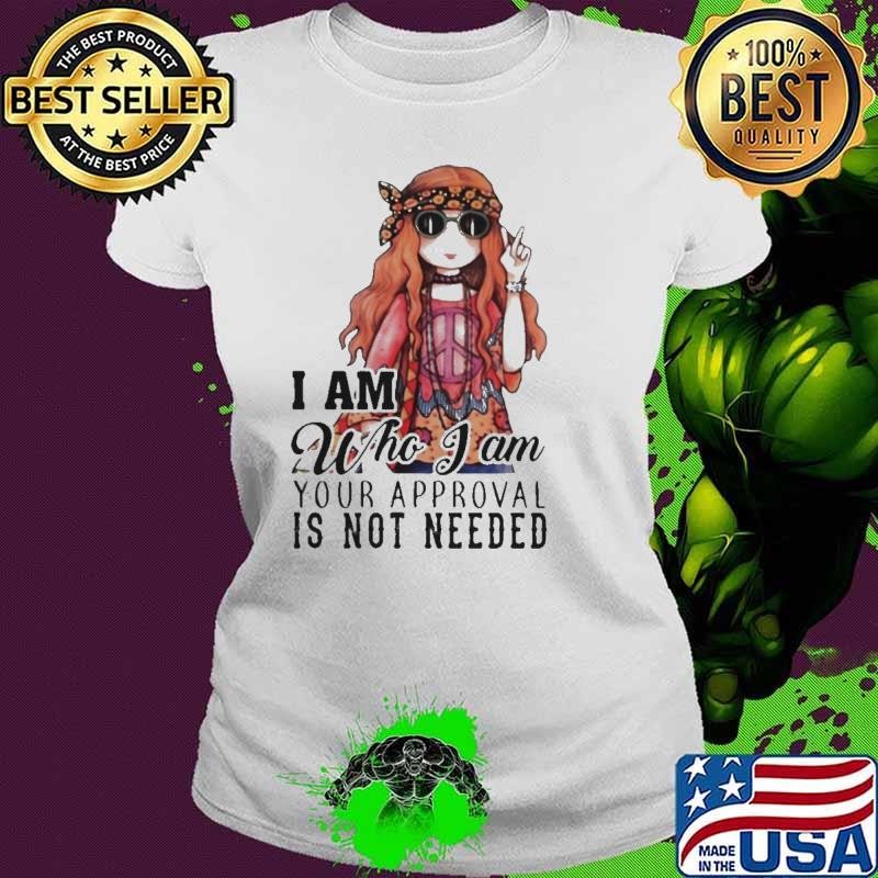 I Am Who I Am Your Approval Is Not Needed Pretty Girl shirt