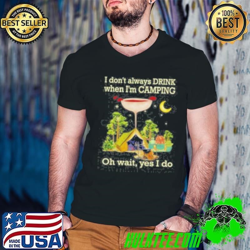I Don't Always Drink When Im Camping Oh Wait Yes I Do Shirt