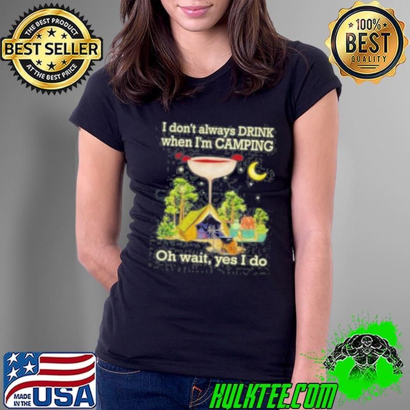 I Don't Always Drink When Im Camping Oh Wait Yes I Do Ladies Tee I Don't Always Drink When Im Camping Oh Wait Yes I Do Ladies Tee