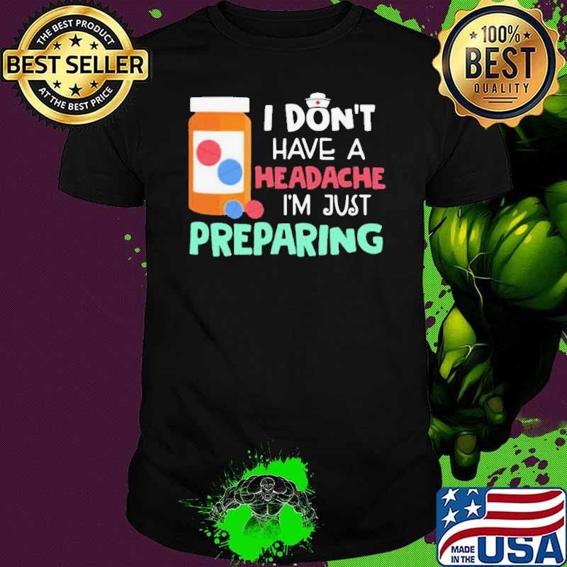 I Dont Have A Headache Im Just Preparing shirt
