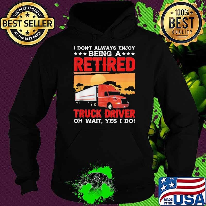 I Dont enjoy Being Retired Truck Driver Oh Yes I Do Hoodie
