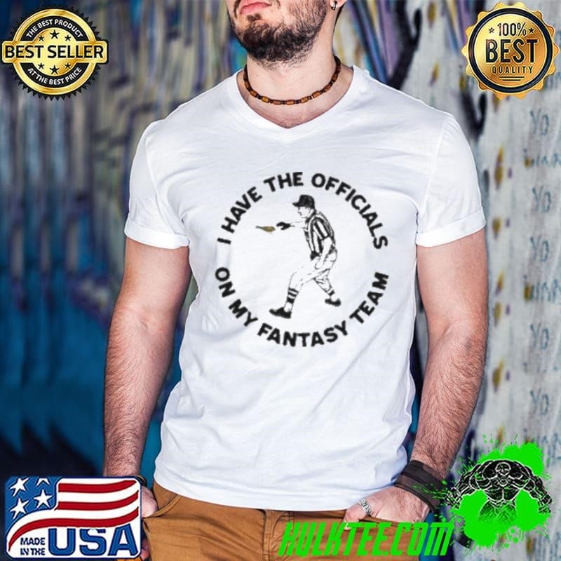 I Have The On My Fantasy Team shirt