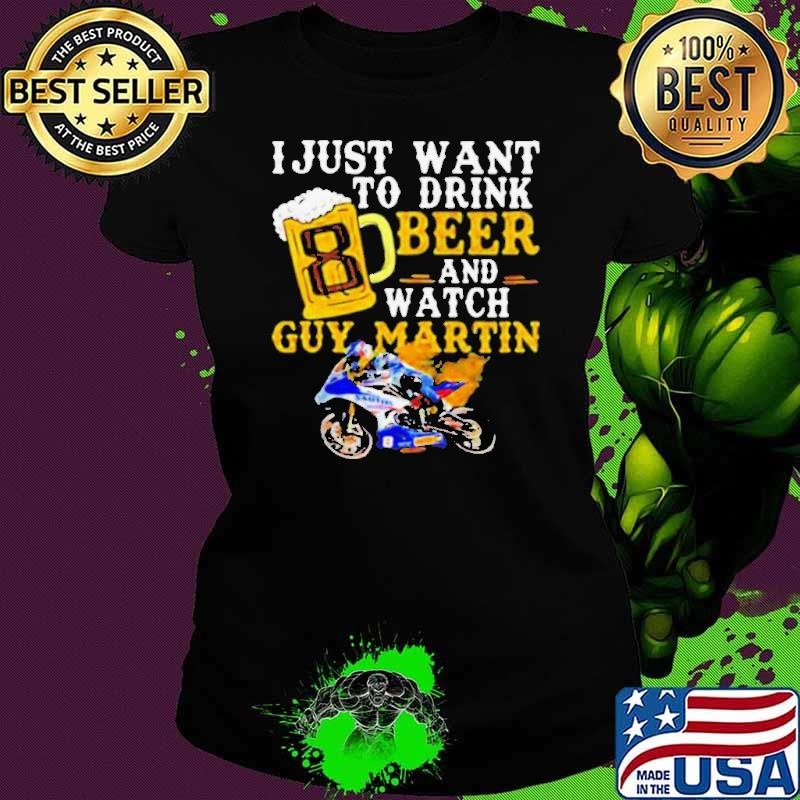 I Just Want To Drink Beer And Watch Guy Martin Motorcycle Racer shirt