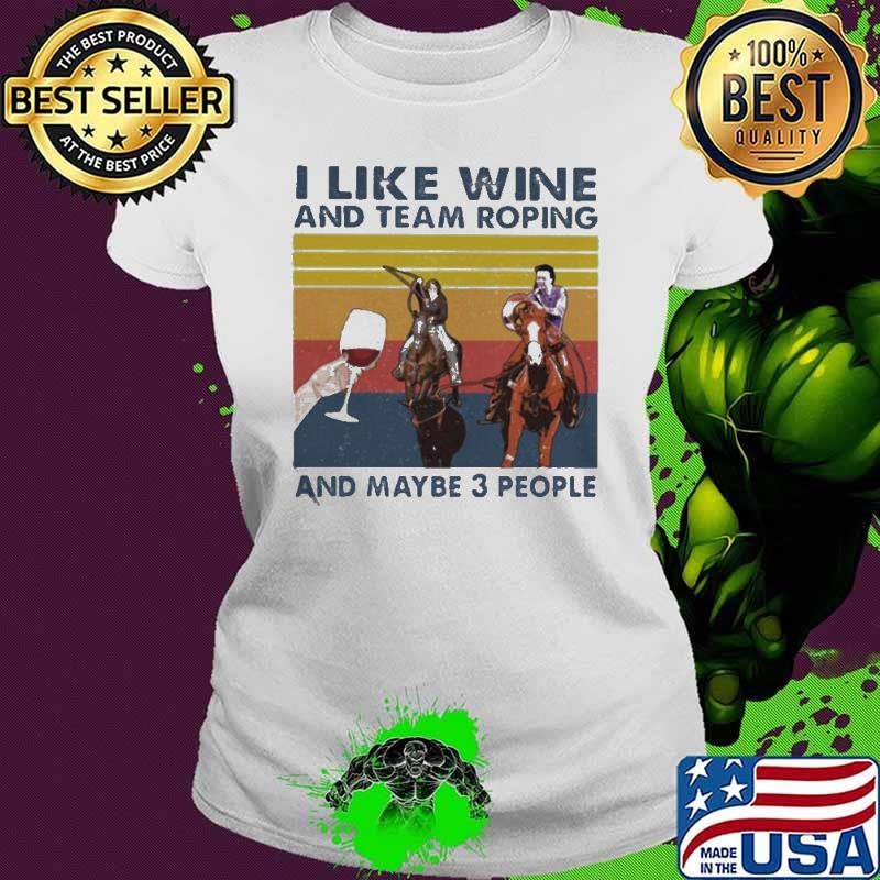 I Like Wine And Team Roping And Maybe 3 People Vintage Ladies tee