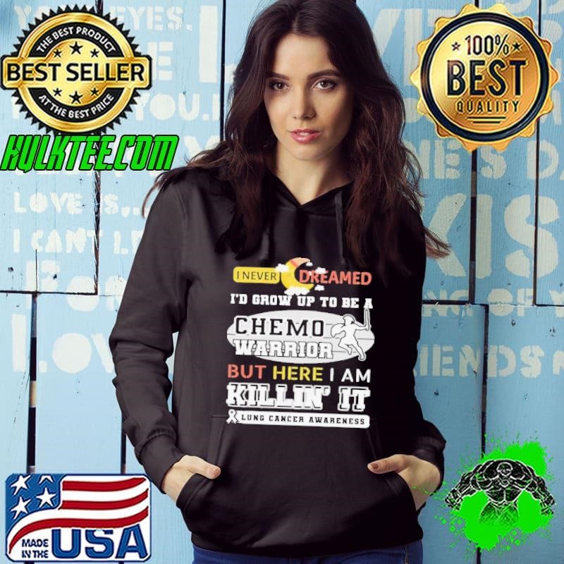 I Never Dreamed I’d Grow Up To Be A Chemo Warrior But Here I Am Killin It Lung Cancer Awareness Hoodie